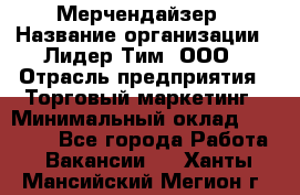 Мерчендайзер › Название организации ­ Лидер Тим, ООО › Отрасль предприятия ­ Торговый маркетинг › Минимальный оклад ­ 23 000 - Все города Работа » Вакансии   . Ханты-Мансийский,Мегион г.